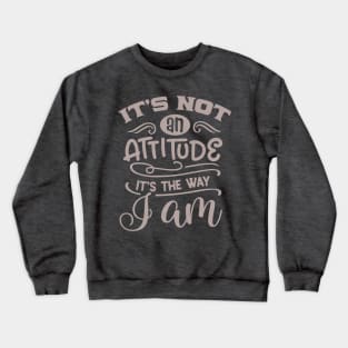 It's not an attitude, it's the way I am Crewneck Sweatshirt